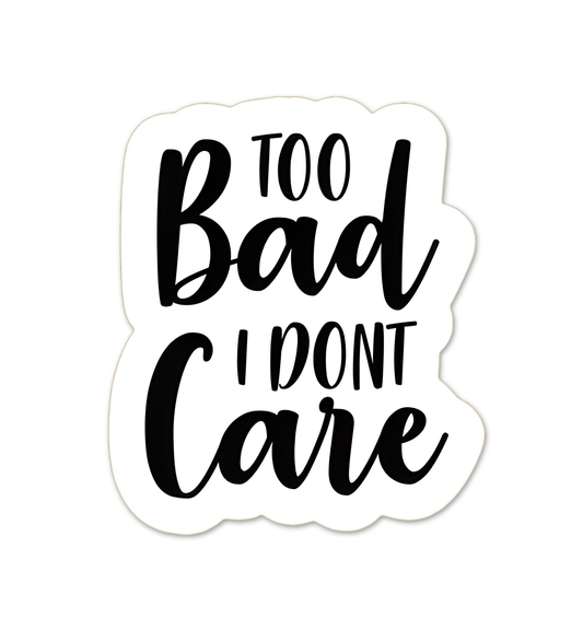 Too Bad I Dont Care Sticker